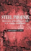 Steel Phoenix: The Fall and Rise of the U.S. Steel Industry