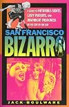San Francisco Bizarro: A Guide to Notorious Sites, Lusty Pursuits, and Downright Freakiness in the City by the Bay