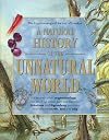 A Natural History of the Unnatural World: Discover What Cryptozoology Can Teach Us about Over One Hundred Fabulous and Legendary Creatures That Inhabit Earth, Sea and Sky