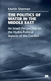 The Politics of Water in the Middle East: Israeli Perspective on the Hydro-political Aspects of the Conflict