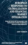 European Responses to Globalization and Financial Market Integration: Perceptions of Economic and Monetary Union in Britain, France and Germany (Macmillan International Political Economy)