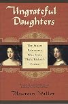 Ungrateful Daughters: The Stuart Princesses Who Stole Their Father's Crown