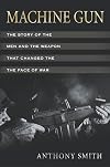 Machine Gun: The Story of the Men and the Weapon That Changed the Face of War