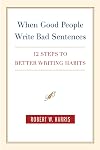When Good People Write Bad Sentences: 12 Steps to Better Writing Habits