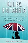 Rules, Britannia: An Insider's Guide to Life in the United Kingdom