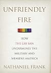 Unfriendly Fire: How the Gay Ban Undermines the Military and Weakens America