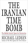 The Iranian Time Bomb: The Mullah Zealots' Quest for Destruction