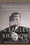 The Eagle's Shadow: Why America Fascinates and Infuriates the World