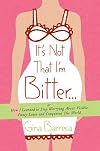 It's Not That I'm Bitter . . .: Or How I Learned to Stop Worrying About Visible Panty Lines and Conquered the World