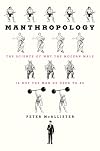 Manthropology: The Science of Why the Modern Male Is Not the Man He Used to Be