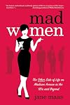 Mad Women: The Other Side of Life on Madison Avenue in the '60s and Beyond