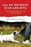 All My Patients Kick and Bite: More Favorite Stories from a Vet's Practice
