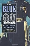 The Blue and the Gray Undercover: All New Civil War Spy Adventures