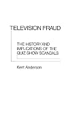 Television Fraud: The History and Implications of the Quiz Show Scandals (Contributions in American Studies; No. 39)