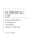 Sobering up : from temperance to prohibition in antebellum America, 1800-1860