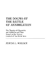The Dogma of the Battle of Annihilation: The Theories of Clausewitz and Schlieffen and Their Impact on the German Conduct of Two World Wars