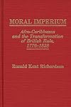 Moral Imperium: Afro-Caribbeans and the Transformation of British Rule, 1776-1838 (Contributions in Comparative Colonial Studies)
