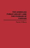 The American Public Library and the Problem of Purpose (Contributions in Librarianship and Information Science)