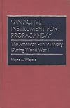 "An Active Instrument for Propaganda": The American Public Library During World War I (Beta Phi Mu Monograph Series)