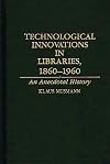 Technological Innovations in Libraries, 1860-1960: An Anecdotal History (Contributions in Economics and Economic History,)