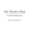 The Playboy King: Carol II of Romania (Contributions to the Study of World History)