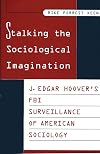 Stalking the Sociological Imagination: J. Edgar Hoover's FBI Surveillance of American Sociology (Contributions in Sociology)