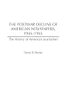 The Postwar Decline of American Newspapers, 1945-1965 (The History of American Journalism)