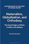 Nationalism, Globalization, and Orthodoxy: The Social Origins of Ethnic Conflict in the Balkans