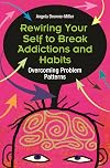 Rewiring Your Self to Break Addictions and Habits: Overcoming Problem Patterns
