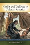 Health and Wellness in Colonial America (Health and Wellness in Daily Life)