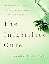The Infertility Cure: The Ancient Chinese Wellness Program for Getting Pregnant and Having Healthy Babies