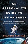 An Astronaut's Guide to Life on Earth: What Going to Space Taught Me About Ingenuity, Determination, and Being Prepared for Anything