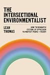 The Intersectional Environmentalist: How to Dismantle Systems of Oppression to Protect People + Planet
