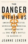 The Danger Within Us: America's Untested, Unregulated Medical Device Industry and One Man's Battle to Survive It