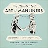 The Illustrated Art of Manliness: The Essential How-To Guide: Survival, Chivalry, Self-Defense, Style, Car Repair, And More!