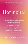 Hormonal: The Hidden Intelligence of Hormones -- How They Drive Desire, Shape Relationships, Influence Our Choices, and Make Us Wiser