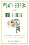 Wealth Secrets of the One Percent: A Modern Manual to Getting Marvelously, Obscenely Rich