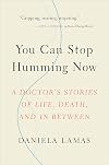 You Can Stop Humming Now: A Doctor's Stories of Life, Death, and in Between