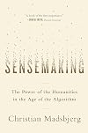Sensemaking: The Power of the Humanities in the Age of the Algorithm