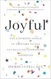 Joyful: The Surprising Power of Ordinary Things to Create Extraordinary Happiness