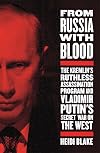 From Russia with Blood: The Kremlin's Ruthless Assassination Program and Vladimir Putin's Secret War on the West