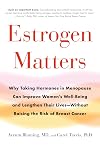 Estrogen Matters: Why Taking Hormones in Menopause Can Improve Women's Well-Being and Lengthen Their Lives -- Without Raising the Risk of Breast Cancer