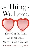 The Things We Love: How Our Passions Connect Us and Make Us Who We Are