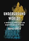 Underground Worlds: A Guide to Spectacular Subterranean Places