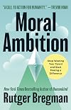 Moral Ambition: Stop Wasting Your Talent and Start Making a Difference