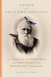 Pilgrim on the Great Bird Continent: The Importance of Everything and Other Lessons From Darwin's Lost Notebooks