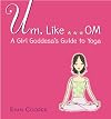 Um, Like... OM: A Girl Goddess's Guide to Yoga