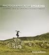 Photographically Speaking: A Deeper Look at Creating Stronger Images
