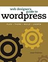 Web Designer's Guide to WordPress: Plan, Theme, Build, Launch (Voices That Matter)