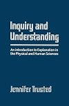 Inquiry and understanding : an introduction to explanation in the physical and human sciences